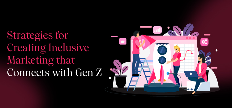 Strategies for Creating Inclusive Marketing that Connects with Gen Z